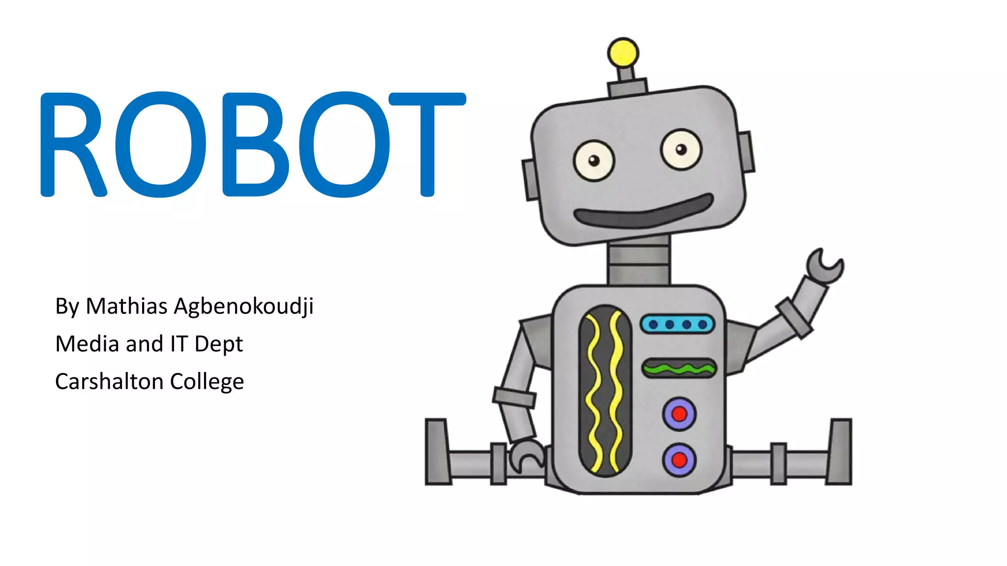 ROBOT By Mathias Agbenokoudji Media and IT Dept Carshalton College 