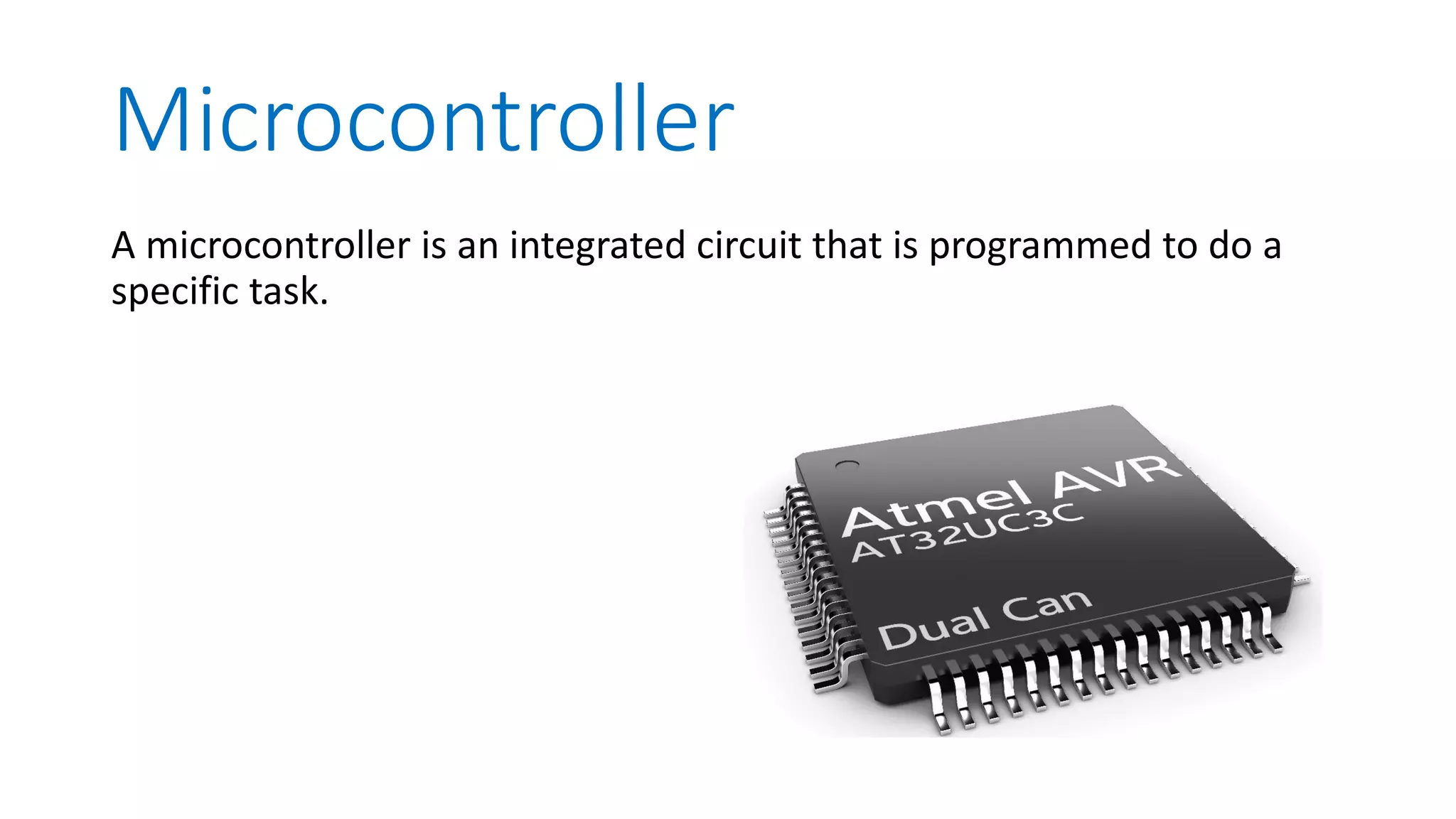 Microcontroller A microcontroller is an integrated circuit that is programmed to do a specific task. 