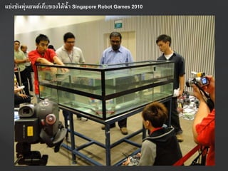 แข่งขันหุ่นยนต์เก็บของใต้น้ำ Singapore Robot Games 2010
 