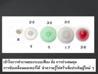 เข้ำใจกำรทำงำนของระบบเฟือง ล้อ กำรถ่วงสมดุล
กำรขับเคลื่อนมอเตอร์ได้ นำควำมรู้ไปสร้ำงสิ่งประดิษฐ์ใหม่ ๆ
 