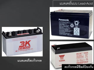 แบตเตอรี่ตะกั่วกรด
ตะกั่วกรดมีซีลด์ป้ องกัน
แบตเตอรี่แบบ Lead-Acid
 