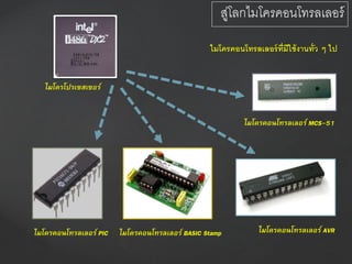 ไมโครคอนโทรลเลอร์ที่มีใช้งานทั่ว ๆ ไป
ไมโครโปรเซสเซอร์
ไมโครคอนโทรลเลอร์ PIC
ไมโครคอนโทรลเลอร์ MCS-51
ไมโครคอนโทรลเลอร์ BASIC Stamp ไมโครคอนโทรลเลอร์ AVR
สู่โลกไมโครคอนโทรลเลอร์
 