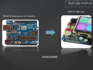 โครงการ Opensource จาก Arduino
POP-XT ของ inex
HARDWARE
ต้นกาเนิด POP-XT
 