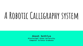 A Robotic Calligraphy system
Akash Sethiya
Mississippi State University
Computer Science Graduate
 