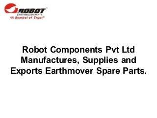 Robot Components Pvt Ltd
Manufactures, Supplies and
Exports Earthmover Spare Parts.
 