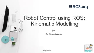 Robot Control using ROS:
Kinematic Modelling
By:
Dr. Ahmad Ataka
©Jago Robotika
 