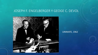 JOSEPH F. ENGELBERGER Y GEOGE C. DEVOL
UNIMATE, 1962
 