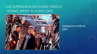 LOS SUPERJUGUETES DURAN TODO EL
VERANO, BRIAN W ALDISS 1969
Inteligencia Artificial
2001
 