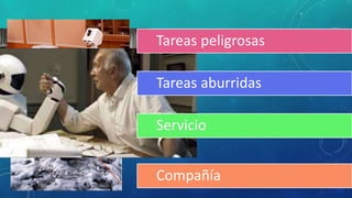 ¿PARA QUÉ
HACEMOS
ROBOTS?
Tareas peligrosas
Tareas aburridas
Servicio
Compañía
 