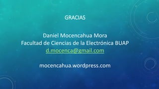 GRACIAS
Daniel Mocencahua Mora
Facultad de Ciencias de la Electrónica BUAP
d.mocenca@gmail.com
mocencahua.wordpress.com
 