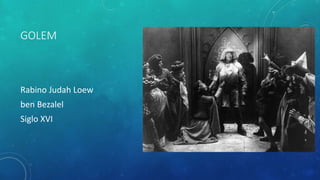 GOLEM
Rabino Judah Loew
ben Bezalel
Siglo XVI
 