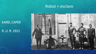 KAREL CAPEK
R. U. R. 1921
Robot = esclavo
 