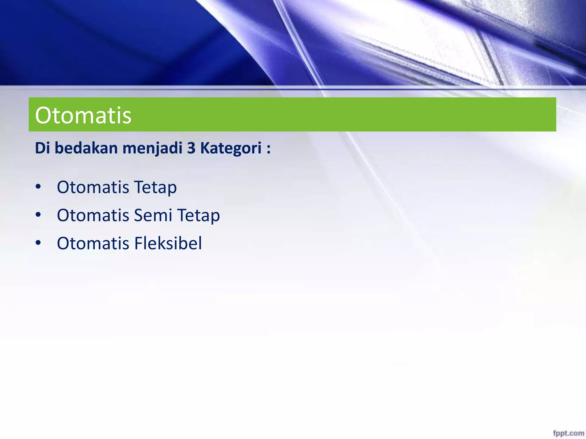 Otomatis
Di bedakan menjadi 3 Kategori :
• Otomatis Tetap
• Otomatis Semi Tetap
• Otomatis Fleksibel
 