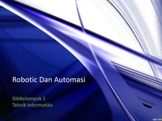Robotic Dan Automasi
DibKelompok 1
Teknik Informatika
 