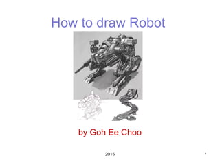 How to draw Robot
by Goh Ee Choo
2015 1
 