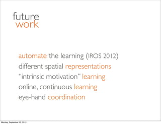 future
            work

                 automate the learning (IROS 2012)
                 different spatial representat...