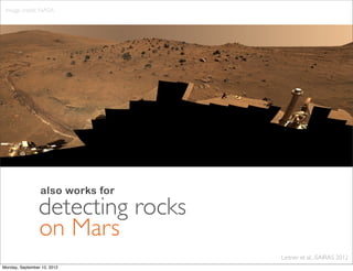 Image credit: NASA




                 also works for
                detecting rocks
                on Mars
                                  Leitner et al., iSAIRAS 2012
Monday, September 10, 2012
 