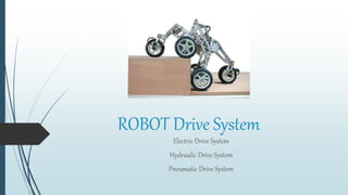 ROBOT Drive System
Electric Drive System
Hydraulic Drive System
Pneumatic Drive System
 