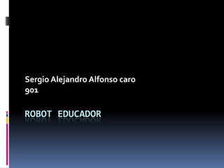 ROBOT EDUCADOR
Sergio Alejandro Alfonso caro
901
 