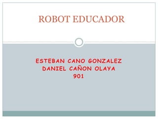ESTEBAN CANO GONZALEZ
DANIEL CAÑON OLAYA
901
ROBOT EDUCADOR
 