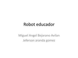 Robot educador
Miguel Angel Bejarano Avilan
Jeferson aranda gomez