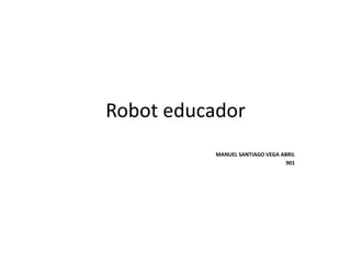Robot educador
MANUEL SANTIAGO VEGA ABRIL
901
 