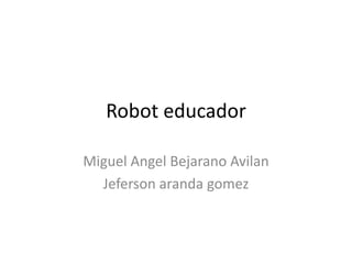 Robot educador
Miguel Angel Bejarano Avilan
Jeferson aranda gomez
 