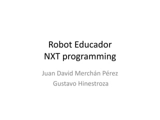 Robot Educador
NXT programming
Juan David Merchán Pérez
Gustavo Hinestroza
 