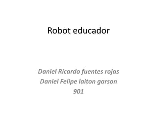 Robot educador
Daniel Ricardo fuentes rojas
Daniel Felipe laiton garson
901
 