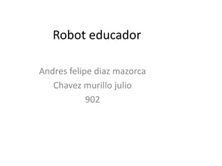 Robot educador
Andres felipe diaz mazorca
Chavez murillo julio
902
 