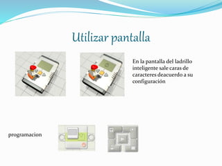 Utilizar pantalla 
programacion 
En la pantalla del ladrillo 
inteligente sale caras de 
caracteres deacuerdo a su 
configuración 
 