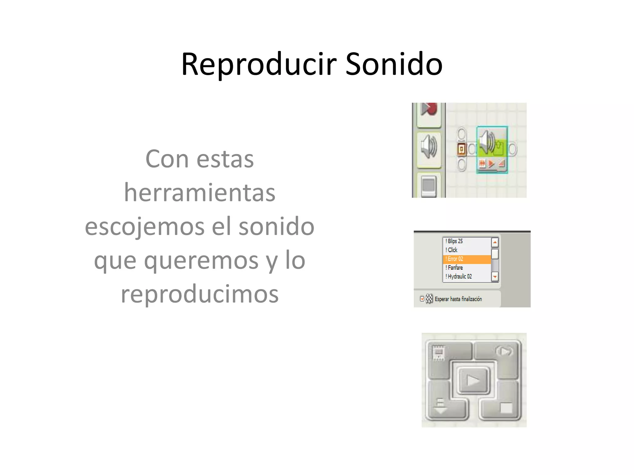 Reproducir Sonido
Con estas
herramientas
escojemos el sonido
que queremos y lo
reproducimos