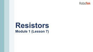 Resistors
Module 1 (Lesson 7)
 