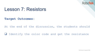 TechFactors Copyright 2020
Lesson 7: Resistors
Target Outcomes:
At the end of the discussion, the students should
 Identify the color code and get the resistance
 
