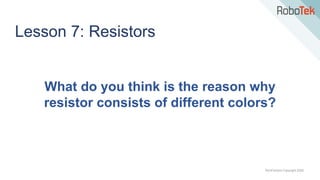 TechFactors Copyright 2020
What do you think is the reason why
resistor consists of different colors?
Lesson 7: Resistors
 