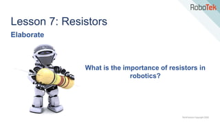 TechFactors Copyright 2020
Lesson 7: Resistors
Elaborate
What is the importance of resistors in
robotics?
 
