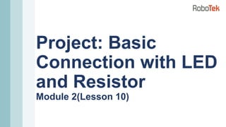 Project: Basic
Connection with LED
and Resistor
Module 2(Lesson 10)
 