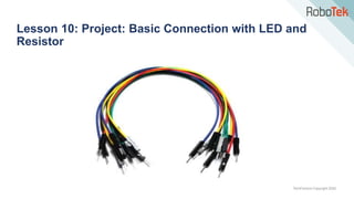 TechFactors Copyright 2020
Lesson 10: Project: Basic Connection with LED and
Resistor
 