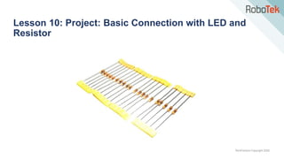 TechFactors Copyright 2020
Lesson 10: Project: Basic Connection with LED and
Resistor
 