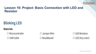 TechFactors Copyright 2020
Lesson 10: Project: Basic Connection with LED and
Resistor
 