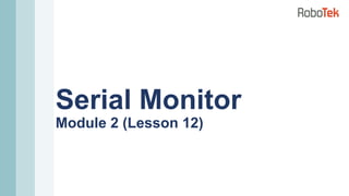 Serial Monitor
Module 2 (Lesson 12)
 