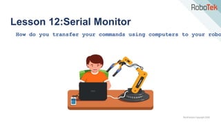 TechFactors Copyright 2020
Lesson 12:Serial Monitor
How do you transfer your commands using computers to your robo
 