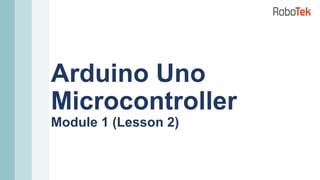 Arduino Uno
Microcontroller
Module 1 (Lesson 2)
 