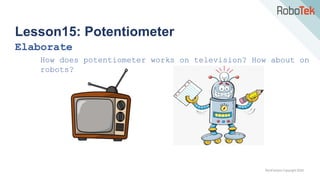 TechFactors Copyright 2020
Lesson15: Potentiometer
Elaborate
How does potentiometer works on television? How about on
robots?
 