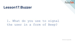 TechFactors Copyright 2020
Lesson17:Buzzer
1. What do you use to signal
the user in a form of Beep?
 