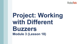 Project: Working
with Different
Buzzers
Module 3 (Lesson 18)
 