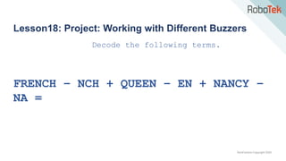 TechFactors Copyright 2020
Lesson18: Project: Working with Different Buzzers
Decode the following terms.
FRENCH – NCH + QUEEN – EN + NANCY –
NA =
 
