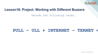 TechFactors Copyright 2020
Lesson18: Project: Working with Different Buzzers
Decode the following terms.
PULL – ULL + INTERNET – TERNET =
 