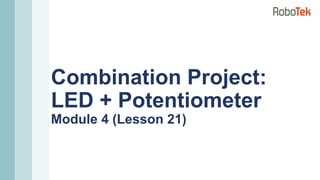 Combination Project:
LED + Potentiometer
Module 4 (Lesson 21)
 