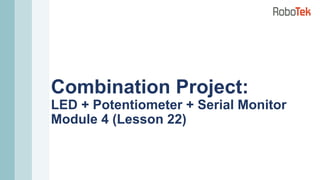 Combination Project:
LED + Potentiometer + Serial Monitor
Module 4 (Lesson 22)
 